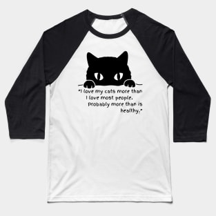 I LOVE MY CATS MORE THAN I LOVE MOST PEOPLE, PROBABLY MORE THAN IS HEALTHY Baseball T-Shirt